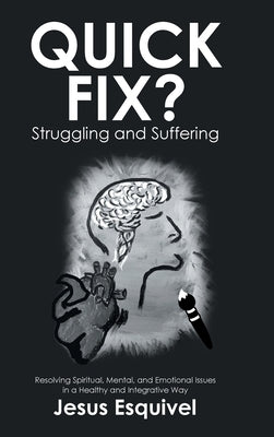 Quick Fix? Struggling and Suffering: Resolving Spiritual, Mental, and Emotional Issues in a Healthy and Integrative Way by Esquivel, Jesus