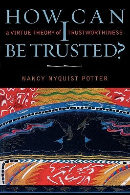 How Can I Be Trusted?: A Virtue Theory of Trustworthiness by Potter, Nancy Nyquist