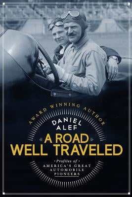 A Road Well Traveled: Profiles of America's Great Automobile Pioneers by Alef, Daniel