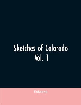 Sketches of Colorado: being an analytical summary and biographical history of the State of Colorado as portrayed in the lives of the pioneer by Unknown
