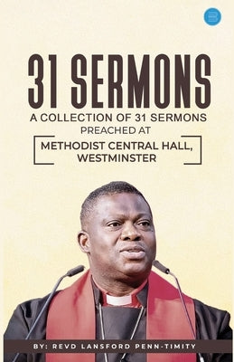 31 Sermons: A Collection of 31 Sermons Preached at Methodist Central Hall, Westminster by Revd Lansford Penn-Timity by Penn-Timity, Lansford