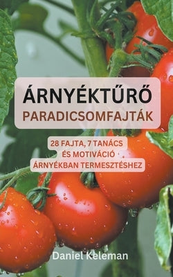 Árnyéktűrő paradicsomfajták: 28 fajta, 7 tanács és motiváció árnyékban termesztéshez by Keleman, Daniel