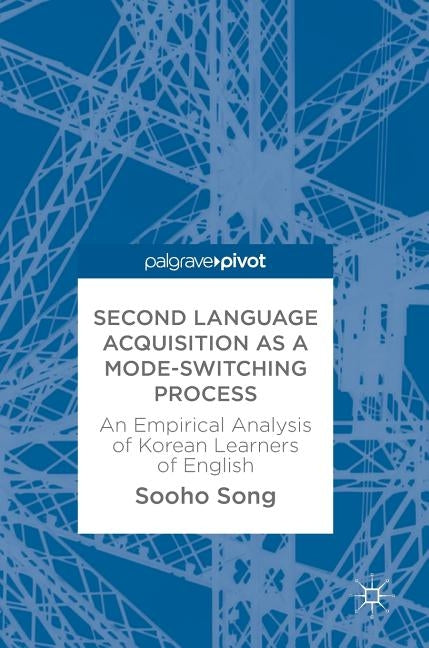 Second Language Acquisition as a Mode-Switching Process: An Empirical Analysis of Korean Learners of English by Song, Sooho
