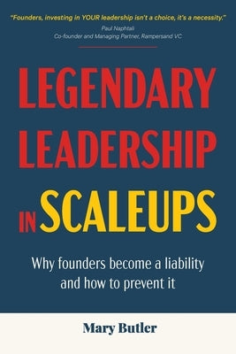 Legendary Leadership in Scaleups: Why founders become a liability and how to prevent it by Butler, Mary