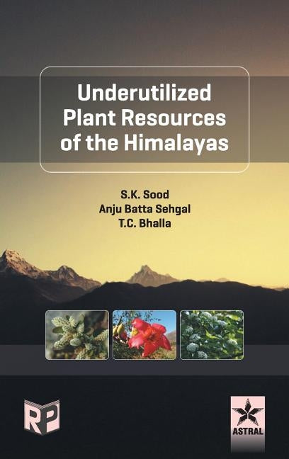 Underutilized Plant Resources of the Himalayas by Sood, S. K. &. Sehgal Anju Batta &. Bhal