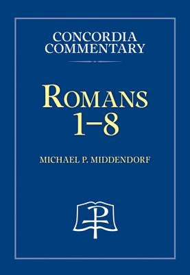 Romans 1-8 - Concordia Commentary by Middendorf, Michael, P.