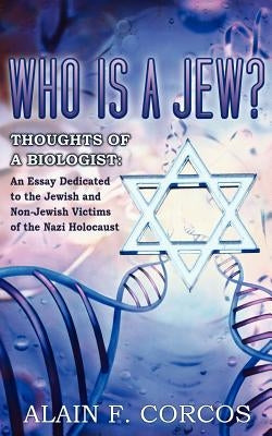 Who is a Jew? Thoughts of a Biologist: An Essay Dedicated to the Jewish and Non-Jewish Victims of the Nazi Holocaust by Corcos, Alain F.