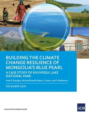 Building the Climate Change Resilience of Mongolia's Blue Pearl: The Case Study of Khuvsgul Lake National Park by Bezuijen, Mark R.