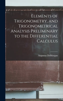 Elements of Trigonometry, and Trigonometrical Analysis Preliminary to the Differential Calculus by de Morgan, Augustus
