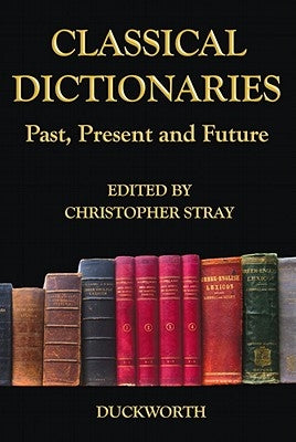 Classical Dictionaries: Past, Present and Future by Stray, Christopher