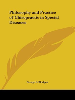Philosophy and Practice of Chiropractic in Special Diseases by Blodgett, George S.