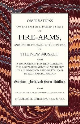 Observations of Fire-Arms and the Probable Effects in War of the New Musket by Col F. R. Chesney, Ra