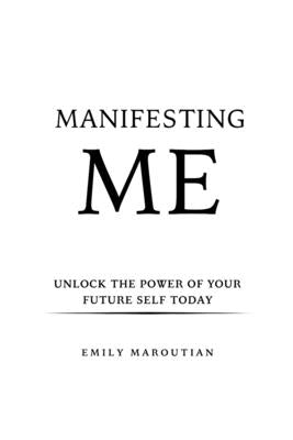 Manifesting Me: Unlock the Power of Your Future Self Today by Maroutian, Emily