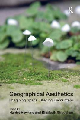 Geographical Aesthetics: Imagining Space, Staging Encounters by Straughan, Elizabeth