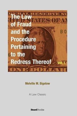 The Law of Fraud and the Procedure: Pertaining to the Redress Thereof Volume 1 by Bigelow, Melville M.