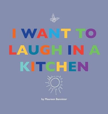 I Want to Laugh in a Kitchen by Bannister, Maureen