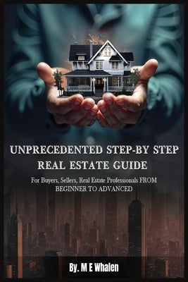 Unprecedented Step-By-Step Real Estate Guide by Whalen, M. E.
