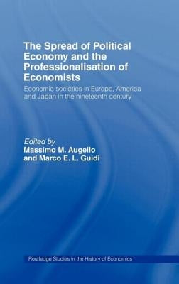The Spread of Political Economy and the Professionalisation of Economists: Economic Societies in Europe, America and Japan in the Nineteenth Century by Augello, Massimo