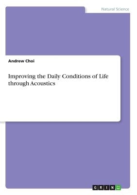 Improving the Daily Conditions of Life through Acoustics by Choi, Andrew