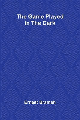 The Game Played in the Dark by Bramah, Ernest