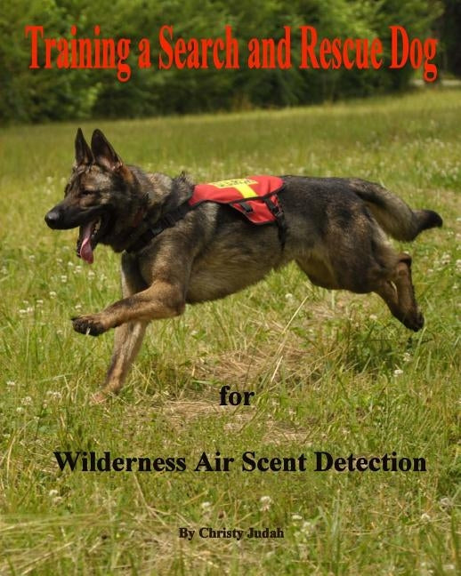 Training a Search and Rescue Dog: for Wilderness Air Scent by Judah, Christy