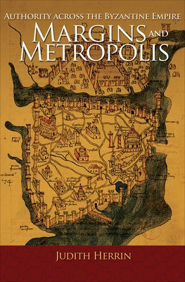 Margins and Metropolis: Authority Across the Byzantine Empire by Herrin, Judith