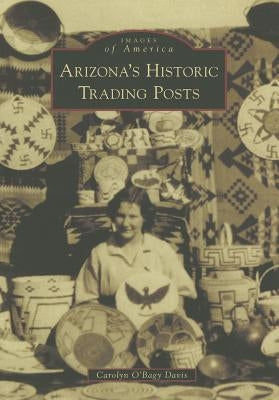 Arizona's Historic Trading Posts by Davis, Carolyn O'Bagy