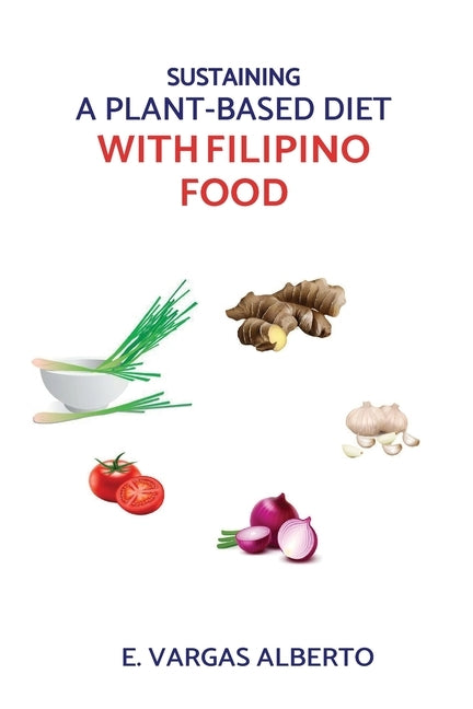 Sustaining A Plant-Based Diet With Filipino Food by Alberto, E. Vargas