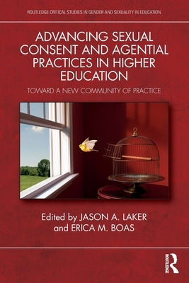 Advancing Sexual Consent and Agential Practices in Higher Education: Toward a New Community of Practice by Laker, Jason A.