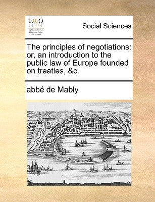 The principles of negotiations: or, an introduction to the public law of Europe founded on treaties, &c. by Mably, Abbé de