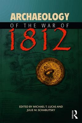 Archaeology of the War of 1812 by Lucas, Michael T.