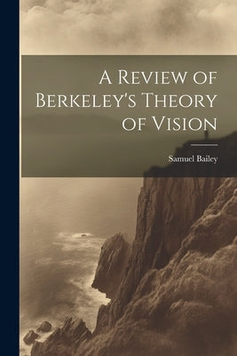 A Review of Berkeley's Theory of Vision by Bailey, Samuel