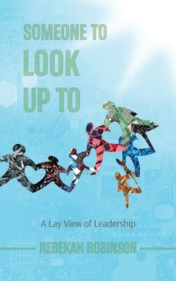 Someone to Look Up To: A Lay View of Leadership by Robinson, Rebekah
