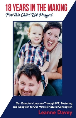 18 Years In The Making For This Child We Prayed: Our Emotional Journey Through IVF, Fostering and Adoption to Our Miracle Natural Conception by Davey, Leanne