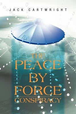 The Peace by Force Conspiracy by Cartwright, Jack