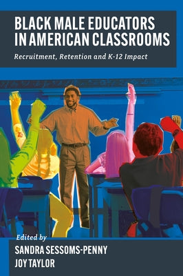 Black Male Educators in American Classrooms: Recruitment, Retention and K-12 Impact by Sessoms-Penny, Sandra G.