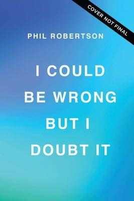 I Could Be Wrong, But I Doubt It: Why Jesus Is Your Greatest Hope on Earth and in Eternity by Robertson, Phil
