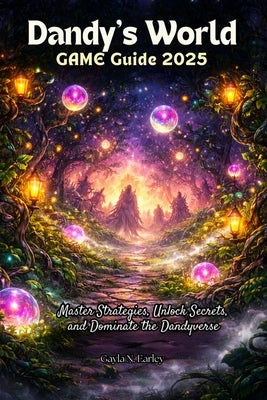 Dandy's World GAME Guide 2025: Master Strategies, Unlock Secrets, and Dominate the Dandyverse by N. Earley, Gayla