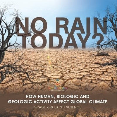 No Rain Today? How Human, Biologic and Geologic Activity Affect Global Climate Grade 6-8 Earth Science by Baby Professor