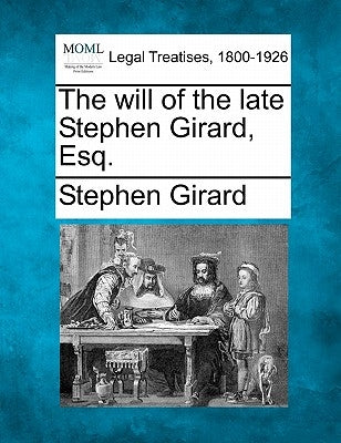 The Will of the Late Stephen Girard, Esq. by Girard, Stephen