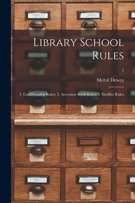 Library School Rules: 1. Card Catalog Rules; 2. Accession Book Rules; 3. Shelflist Rules; 1 by Dewey, Melvil 1851-1931