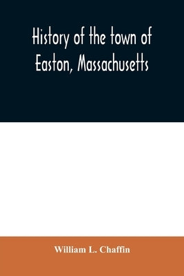 History of the town of Easton, Massachusetts by L. Chaffin, William