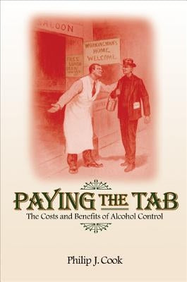 Paying the Tab: The Costs and Benefits of Alcohol Control by Cook, Philip J.