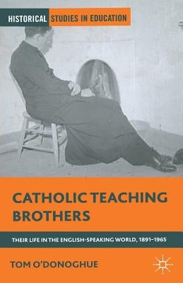 Catholic Teaching Brothers: Their Life in the English-Speaking World, 1891-1965 by O'Donoghue, T.