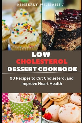 Low Cholesterol Dessert Cookbook: 90 Recipes to Cut Cholesterol and Improve Heart Health by Williams J., Kimberly