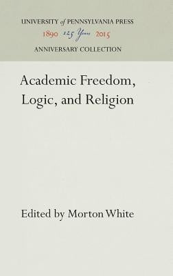 Academic Freedom, Logic, and Religion by White, Morton