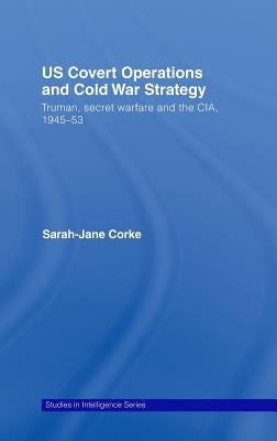 Us Covert Operations and Cold War Strategy: Truman, Secret Warfare and the Cia, 1945-53 by Corke, Sarah-Jane