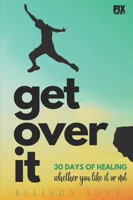 Get Over It: 30 Days of Healing - Whether You Like It or Not by Love Ma, Belinda