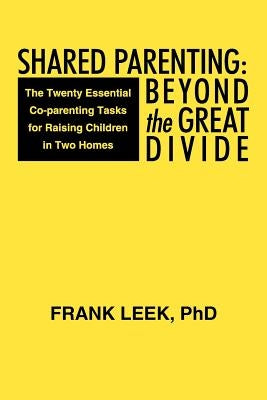Shared Parenting: Beyond the Great Divide: The Twenty Essential Co-Parenting Tasks for Raising Children in Two Homes by Leek, Frank