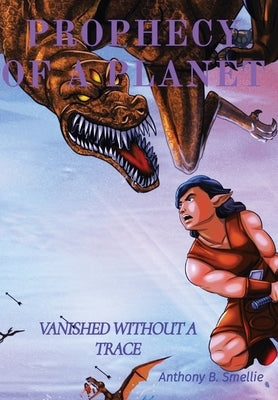 Prophecy of a Planet: Vanished Without a Trace by Smellie, Anthony B.